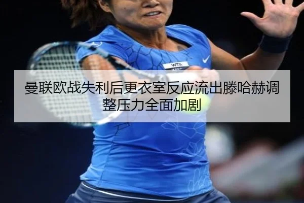 曼联欧战失利后更衣室反应流出滕哈赫调整压力全面加剧 - JiuyouSports